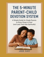 The 5-Minute Parent-Child Devotion System: A Simple Guide for Single Parents to Grow Closer to God (and Lead Their Kids Spiritually) B0FNVYQ3G5 Book Cover