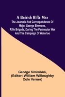 A British Rifle Man; The Journals and Correspondence of Major George Simmons, Rifle Brigade, During the Peninsular War and the Campaign of Waterloo 9356011893 Book Cover