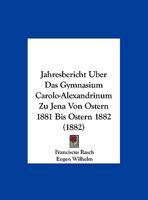Jahresbericht Uber Das Gymnasium Carolo-Alexandrinum Zu Jena Von Ostern 1881 Bis Ostern 1882 (1882) 1169599826 Book Cover