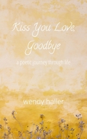 Kiss you love, goodbye: a poetic journey through life 1088214401 Book Cover