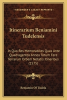 Itinerarium Beniamini Tudelensis: In Quo Res Memorabiles Quas Ante Quadragentos Annos Totum Fere Terrarum Orbem Notatis Itineribus (1575) 1104871033 Book Cover