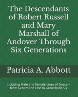 The Descendants of Robert Russell and Mary Marshall of Andover Through Six Generations : Including Male and Female Lines of Descent from Generation One to Generation Six 1735125814 Book Cover