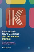 International News Coverage and the Korean Conflict: The Challenges of Reporting Practices 9811362939 Book Cover