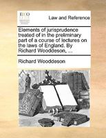 Elements of jurisprudence treated of in the preliminary part of a course of lectures on the laws of England. By Richard Wooddeson, ... 1170003273 Book Cover