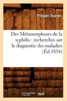 Des Ma(c)Tamorphoses de La Syphilis: Recherches Sur Le Diagnostic Des Maladies (A0/00d.1854) 2012648258 Book Cover