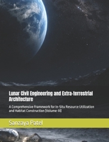 Lunar Civil Engineering and Extra-terrestrial Architecture: A Comprehensive Framework for In-Situ Resource Utilization and Habitat Construction (Volume-III) (The Lunar Civil Engineering Series) B0GXRF84DM Book Cover