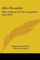 After Noontide: With A Sketch Of The Compiler's Life 1436762251 Book Cover