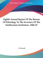 Eighth Annual Report Of The Bureau Of Ethnology To The Secretary Of The Smithsonian Institution, 1886-87 0548501548 Book Cover