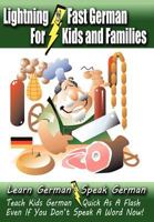 Lightning-Fast German for Kids and Families: Learn German, Speak German, Teach Kids German - Quick As A Flash, Even If You Don't Speak A Word Now! 147013280X Book Cover