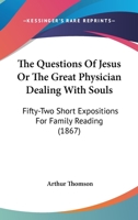 The Questions Of Jesus Or The Great Physician Dealing With Souls: Fifty-Two Short Expositions For Family Reading 1165153483 Book Cover