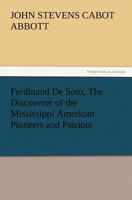 Ferdinand de Soto, the Discoverer of the Mississippi 1508547831 Book Cover