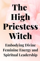 The High Priestess Witch: Embodying Divine Feminine Energy and Spiritual Leadership B0C91HCGBH Book Cover