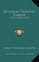 De Caroli Timothei Zumptii Vita Et Studiis: Accedunt Caroli Timothei Orationes Latinae Sex 1017681295 Book Cover
