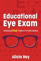 Educational Eye Exam: Creating Your Vision for Education 1949595609 Book Cover