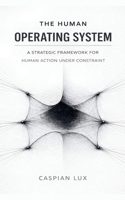 The Human Operating System: A Strategic Framework for Human Action Under Constraint (Cognitive Advantage) B0GL436M4M Book Cover