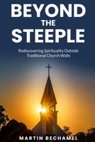 Beyond the Steeple: Rediscovering Spirituality Outside Traditional Church Walls (Life, Philosophy, and Political Persuasions) B0DSG5Q4KW Book Cover