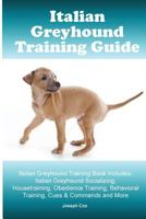 Italian Greyhound Training Guide. Italian Greyhound Training Book Includes: Italian Greyhound Socializing, Housetraining, Obedience Training, Behavioral Training, Cues & Commands and More 1519613822 Book Cover