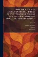 Handbook for Self Education. Hints and Plan of Study for Those Wishing to Acquire Knowledge of Special Branches of Science: New Edition 1025701321 Book Cover