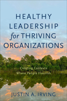 Healthy Leadership for Thriving Organizations: Creating Contexts Where People Flourish 1540964809 Book Cover