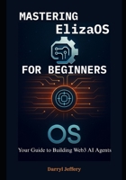 Mastering ElizaOS for Beginners: Your Guide to Building Web3 AI Agents (ElizaOS Crash Course: Complete and Compehensive knowledge for W3b3, AutoGpt, Crewai e.t.c) B0F9FHS8QB Book Cover