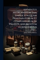 Apparatus Medicaminum Tam Simplicium Quam Praeparatorum Et Compositorum In Praxeos Adiumentum Consideratus 1247907147 Book Cover