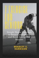 7 Exercise for Seniors: Simple home exercise to boost confidence, and boost energy for seniors B0B92RGYN3 Book Cover