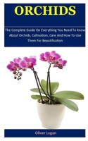 Orchids: The Complete Guide On Everything You Need To Know About Orchids, Cultivation, Care And How To Use Them For Beautification 1675897085 Book Cover