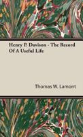 Henry P Davison the Record of a Useful Life - Primary Source Edition 1406767115 Book Cover