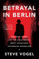 Betrayal in Berlin: The True Story of the Cold War's Most Audacious Espionage Operation 0062449621 Book Cover