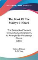 The Book of the Mainyo-I-Khard: The Pazand and Sansk. Texts, as Arranged by Neriosengh Dhaval, with an Engl. Tr., a Glossary [&C.] by E.W. West 1165697297 Book Cover