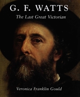 G. F. Watts: The Last Great Victorian (Studies in British Art) 0300105770 Book Cover