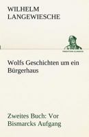 Wolfs Geschichten Um Ein Burgerhaus - Zweites Buch: VOR Bismarcks Aufgang 3842416660 Book Cover