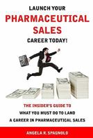 Launch Your Pharmaceutical Sales Career Today!: The Insider's Guide to What You Must Do to Land a Career in Pharmaceutical Sales 0971289646 Book Cover