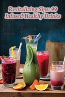 Revitalizing Sips: 99 Infused Healthy Drinks B0CGTMBR47 Book Cover