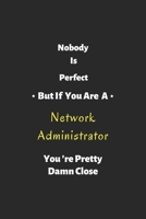 Nobody is perfect but if you are a Network Administrator you're pretty damn close: Network Administrator notebook , perfect gift for Network Administrator 167930674X Book Cover