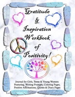 Gratitude and Inspiration Workbook of Positivity! Journal for Girls, Teens & Young Women: Featuring, Writing Prompts, Coloring, Pages, Positive Affirmations, Quotes and Diary Pages B08KH2J61F Book Cover