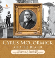 Cyrus McCormick and His Reaper - U.S. Economy in the mid-1800s - Biography 5th Grade - Children's Biographies 1541975391 Book Cover