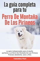 La Guía Completa Para Tu Perro De Montaña De Los Pirineos: La guía indispensable para el dueño perfecto y un Perro De Montaña De Los Pirineos obedient B096TN9BS2 Book Cover