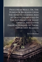 Pious Memorials, Or, The Power Of Religion Upon The Mind In Sickness And At Death Exemplified In The Experience Of Many Divines And Other Eminent Persons At Those Important Reasons 1025044320 Book Cover