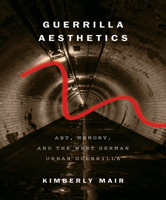 Guerrilla Aesthetics: Art, Memory, and the West German Urban Guerrilla 0773546952 Book Cover