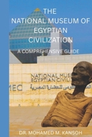 The National Museum of Egyptian Civilization: A Comprehensive Guide: Unlocking 7,000 Years of Heritage in Cairo’s Timeless Museum B0FN3Y63VJ Book Cover