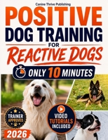 Positive Dog Training for Reactive Dogs: A Practical, Easy-to-Follow Guide to Understand Your Dog’s Behavior, Gain Control, and Turn Daily Walks Into Peaceful Moments Even If You’ve Struggled Before B0FR4J4F3L Book Cover