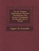 Vie de Jacques Cathelineau: Premier G N Ralissime Des Arm Es Catholiques Et Royales de La Vend E 1249982707 Book Cover