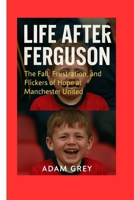 Life After Ferguson: The Fall, Frustration, and Flickers of Hope at Manchester United B0FLPTGNM6 Book Cover