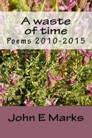 A waste of time: Poems 2010-2015 1975619978 Book Cover