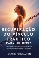 Recuperação do Vínculo Trautico para Mulheres: Um guia para recuperar sua vida e se curar da manipulação emocional e do abuso. (Portuguese Edition) B0GB97HNFP Book Cover
