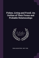 Fishes, Living and Fossil. An Outline of Their Forms and Probable Relationships 1379024102 Book Cover