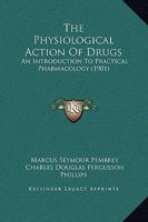 The Physiological Action Of Drugs: An Introduction To Practical Pharmacology... 1146425732 Book Cover