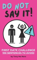 First Date Challenge: DO NOT SAY IT. 100 Sentences to Avoid for him: The Ultimate Guide to Avoiding Epic Fails. Stop Awkward Moments. Stupid Gift Under 10 for Adults. B0DSSPL7NY Book Cover