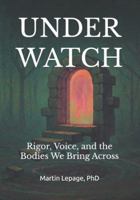 Under Watch: Rigor, Voice, and the Bodies We Bring Across B0G2J9GHHM Book Cover